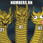 Numbers rn | NUMBERS RN; 41; 67; 21 | image tagged in three-headed dragon | made w/ Imgflip meme maker