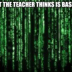 Matrix Code | POV: WHAT THE TEACHER THINKS IS BASIC CODING | image tagged in matrix code | made w/ Imgflip meme maker