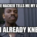 Big brain moments | WHEN THE HACKER TELLS ME MY ADDRESS; BUT I ALREADY KNEW IT | image tagged in gifs,hackers | made w/ Imgflip video-to-gif maker