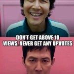 Why? | MADE AN ACTUAL GOOD MEME; DON'T GET ABOVE 10 VIEWS, NEVER GET ANY UPVOTES | image tagged in squid game,relatable,mad | made w/ Imgflip meme maker