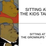 Tuxedo Winnie The Pooh | SITTING AT THE KIDS TABLE; SITTING AT THE GROWNUPS TABLE | image tagged in memes,tuxedo winnie the pooh | made w/ Imgflip meme maker