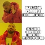 Clever Title | USE SCHOOL COMPUTER FOR HOMEWORK; USE SCHOOL COMPUTER TO LOOK AT FUN WEBSITE W/ NO ADS | image tagged in drake no/yes,memes,relatable,funny | made w/ Imgflip meme maker