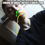 Dusting on my screen time is ruin. | SOMETHING WRONG IT IS ON MY SCREEN FOR TOO LONG AND IT BURN INTO THE LAP TOP SCREEN AND I THROW UP WHEN I NOTICE IT AVERY TIME; IT PLEASE IT BURN | image tagged in my teplate | made w/ Imgflip meme maker