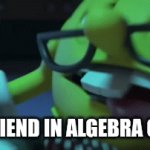 My friend in Algebra Class | MY FRIEND IN ALGEBRA CLASS | image tagged in gifs,algebra | made w/ Imgflip video-to-gif maker