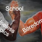 School in a nutshell | School; Boredom; Useless topics | image tagged in memes,epic handshake,funny,school | made w/ Imgflip meme maker