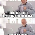 At least he gets to live longer | The doctor said i have only a month to live; so i killed him and the judge gave me 6 years and 7 months | image tagged in memes,hide the pain harold,dark humor,67,oh wow are you actually reading these tags | made w/ Imgflip meme maker