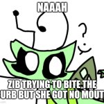 HOW TO BITE THE CURB | NAAAH; ZIB TRYING TO BITE THE CURB BUT SHE GOT NO MOUTH | image tagged in zib biting the curb | made w/ Imgflip meme maker