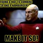 make it so picard | YOU'VE FOUND A WAY TO COMBINE A PIZZA AND A HAMBURGER? MAKE IT SO! | image tagged in make it so picard | made w/ Imgflip meme maker