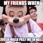 Seductive Mickey Mouse | MY FRIENDS WHEN; MY CRUSH WALK PAST ME IN HALLWAY | image tagged in seductive mickey mouse,relatable,hallway,school,crush,friends | made w/ Imgflip meme maker