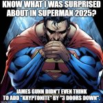 IF I GO CRAZY, THEN WILL YOU STILL CALL ME SUPERMAN? | KNOW WHAT I WAS SURPRISED ABOUT IN SUPERMAN 2025? JAMES GUNN DIDN'T EVEN THINK TO ADD "KRYPTONITE" BY "3 DOORS DOWN". | image tagged in kryptonite,3 doors down,song,superman | made w/ Imgflip meme maker