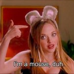 I’m a mouse. Duh