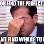 Annoying | WHEN YOU FIND THE PERFECT OUTFIT; BUT CANT FIND WHERE TO BUY IT | image tagged in annoying | made w/ Imgflip meme maker