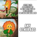 Cuphead Flower | GETTING ITS NEVER TO EARLY FOR CHRISTMAS ADS ON SPOTIFY 2 DAYS BEFORE HALLOWEEN; ANY OTHER ADS | image tagged in cuphead flower | made w/ Imgflip meme maker