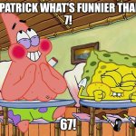 67 | HEY PATRICK WHAT'S FUNNIER THAN 6?

7! 67! | image tagged in funnier than 24,67 | made w/ Imgflip meme maker