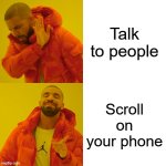 Drake Hotline Bling | Talk to people; Scroll on your phone | image tagged in memes,drake hotline bling,phone,keep scrolling,social media,introverts | made w/ Imgflip meme maker