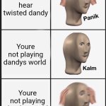 I'm a dandys world fan if you couldn't tell | You hear twisted dandy; Youre not playing dandys world; Youre not playing dandys world | image tagged in memes,panik kalm panik | made w/ Imgflip meme maker