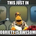 Sobriety is cool | THIS JUST IN; SOBRIETY IS AWESOME! | image tagged in muppet newsman news flash | made w/ Imgflip meme maker