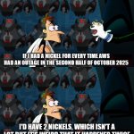 AWS Outage 2: Electric Boogaloo | IF I HAD A NICKEL FOR EVERY TIME AWS HAD AN OUTAGE IN THE SECOND HALF OF OCTOBER 2025; I'D HAVE 2 NICKELS, WHICH ISN'T A LOT BUT IT'S WEIRD THAT IT HAPPENED TWICE | image tagged in if i had a nickel for everytime | made w/ Imgflip meme maker