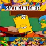 I hate 67 but also love it | SAY THE LINE BART! 67; YIPPEE | image tagged in say the line bart simpsons | made w/ Imgflip meme maker