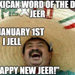 mexican word of the day | MEXICAN WORD OF THE DAY: 
JEER; ON JANUARY 1ST
          I JELL                                             
   "HAPPY NEW JEER!" | image tagged in mexican word of the day | made w/ Imgflip meme maker