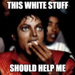 michael jackson eating popcorn | THIS WHITE STUFF; SHOULD HELP ME | image tagged in michael jackson eating popcorn | made w/ Imgflip meme maker