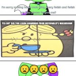 I didn't copy matkiko | YEA BUT DID YOU LEARN GRAMMAR FROM MCDONALD'S WASHROOM; 😦😦😦😦 | image tagged in rtcfimp 7,little miss sunshine,grammar,mcdonalds,deviantart,oh no | made w/ Imgflip meme maker