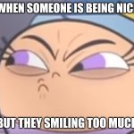 poof | WHEN SOMEONE IS BEING NICE; BUT THEY SMILING TOO MUCH | image tagged in poof | made w/ Imgflip meme maker