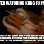me after waching the KFP 4 | ME AFTER WATCHING KUNG FU PANDA 4; WHERE IS TIGRESS?, WHY DID YOU HAVE TO SPOIL THIS TOO?, WE ASKED FOR A TIGRESS MOVIE, TIGRESS IS MUCH BETTER THAN THAT THIEVING FOX, THE DIRECTOR OF KUNG FU PANDA 2 IS MUCH BETTER THAN THIS FOS, DREAMWORKS WHAT DO YOU THINK YOU SCREWED THIS UP TOO? | image tagged in low quality tigress attack | made w/ Imgflip meme maker