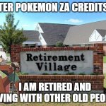 az after pokemon za credits | AZ AFTER POKEMON ZA CREDITS ROLL; I AM RETIRED AND LIVING WITH OTHER OLD PEOPLE | image tagged in retirement home,pokemon za,pokemon,az,videogames,pokemon memes | made w/ Imgflip meme maker