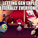 DBD be like | ME: LETTING GEN EXPLODE 
LITERALLY EVERYONE: | image tagged in angry at nifty,dead by daylight,hazbin hotel | made w/ Imgflip meme maker
