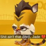 Shit ain't that deep, Jade </3