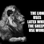 meme | THE LION USES LATEX WHILE THE SHEEPS USE WORD | image tagged in the lion | made w/ Imgflip meme maker