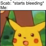 I am intelligent | Me: *picks at scab*
Scab: *starts bleeding*
Me: | image tagged in surprised pikachu | made w/ Imgflip meme maker