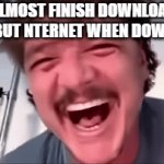 that a big file F | ALMOST FINISH DOWNLOAD!
BUT NTERNET WHEN DOWN | image tagged in gifs,internet,fun,relatable,meme | made w/ Imgflip video-to-gif maker