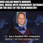 I'll buy a hundred film companies before I let Warner Bros. die | DAVID ZASLAV WANTS WARNER BROS. MERGE WITH PARAMOUNT SKYDANCE AND THE REST OF THE FILM INDUSTRY:; buy a hundred film companies | image tagged in i'll kidnap a thousand children before i let this company die,warner bros,warner bros discovery,hollywood,paramount | made w/ Imgflip meme maker
