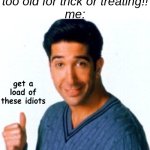 and there is ZERO space for them to talk | adults: you're too old for trick or treating!!
me:; get a load of these idiots | image tagged in get a load of this guy,memes,halloween | made w/ Imgflip meme maker