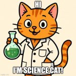 here you go | HI; I'M SCIENCE CAT! | image tagged in a cat in a lab coat holding a flask | made w/ Imgflip meme maker