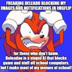 Deledao is GARBAGE. | FREAKING DELEADO BLOCKING MY IMAGES AND NOTIFICATIONS IN IMGFLIP; for those who don't know, Deleadao is a stupid AI that blocks game and stuff off school computers. but I make most of my memes at school! | image tagged in rage knuckles,high school | made w/ Imgflip meme maker