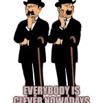 Thomson and Thompson | I AM SICK TO DEATH OF CLEVERNESS... EVERYBODY IS CLEVER NOWADAYS | image tagged in thomson and thompson | made w/ Imgflip meme maker