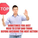 Stopping and thinking before you take the next action | SOMETIMES YOU JUST NEED TO STOP AND THINK BEFORE DECIDING THE NEXT ACTION | image tagged in stop,thinking,planning,autism | made w/ Imgflip meme maker