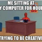This is the most creative I can be | ME SITTING AT MY COMPUTER FOR HOURS; TRYING TO BE CREATIVE | image tagged in memes,spiderman computer desk,adhd | made w/ Imgflip meme maker