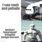 I bet this boring ol plane should be stronger | I was weak and pathetic; but then I forced myself to become stronger than ever | image tagged in mighty airplane,aviation,airplane,boeing 777 | made w/ Imgflip meme maker