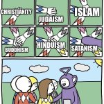 Satanism is a joke | JUDAISM; ISLAM; CHRISTIANITY; SATANISM; HINDUISM; BUDDHISM | image tagged in teletubies,satanism,religion,christianity,islam,buddhism | made w/ Imgflip meme maker