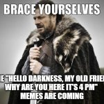 Predictability | THE "HELLO DARKNESS, MY OLD FRIEND
WHY ARE YOU HERE IT'S 4 PM" 
MEMES ARE COMING | image tagged in brace yourselves,daylight savings time | made w/ Imgflip meme maker
