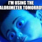 Scary Calorimeter | I'M USING THE CALORIMETER TOMORROW | image tagged in monster inc child scared in bed | made w/ Imgflip meme maker