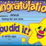 JESUS! | Jesus; Dying for our sins; A while ago | image tagged in memes,happy star congratulations | made w/ Imgflip meme maker