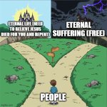 Just repent man! | ETERNAL SUFFERING (FREE); ETERNAL LIFE (NEED TO BELIEVE JESUS DIED FOR YOU AND REPENT); PEOPLE | image tagged in two paths | made w/ Imgflip meme maker