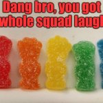 Dang bro, you got the whole squad laughing