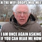 Wi-Fi Trouble | WHEN THE WIFI DROPS MID-MEETING; I AM ONCE AGAIN ASKING IF YOU CAN HEAR ME NOW | image tagged in bernie sanders once again asking | made w/ Imgflip meme maker