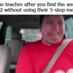 4 | Maths teacher after you find the answer to 2+2 without using their 5-step method: | image tagged in gifs,memes,funny,teacher,math,relatable | made w/ Imgflip video-to-gif maker
